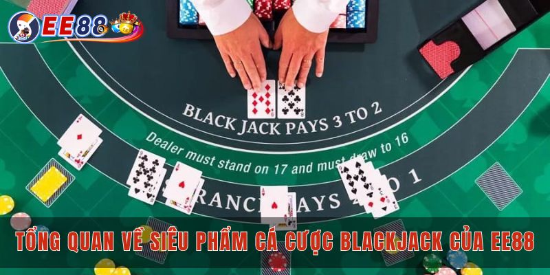 Tổng quan về siêu phẩm cá cược blackjack của Ee88